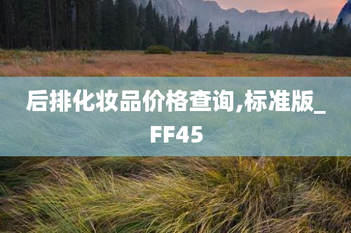 后排化妆品价格查询,标准版_FF45