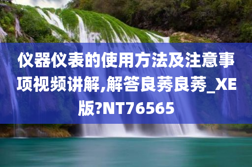 仪器仪表的使用方法及注意事项视频讲解,解答良莠良莠_XE版?NT76565