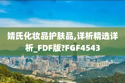 婧氏化妆品护肤品,详析精选详析_FDF版?FGF4543