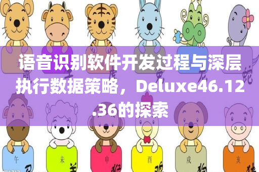 语音识别软件开发过程与深层执行数据策略，Deluxe46.12.36的探索