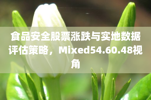 食品安全股票涨跌与实地数据评估策略，Mixed54.60.48视角