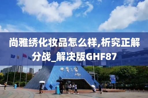 尚雅绣化妆品怎么样,析究正解分战_解决版GHF87