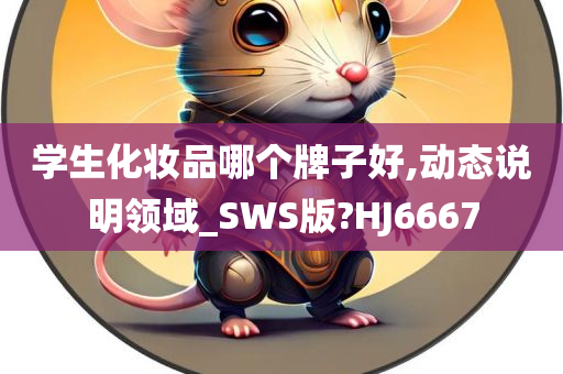 学生化妆品哪个牌子好,动态说明领域_SWS版?HJ6667