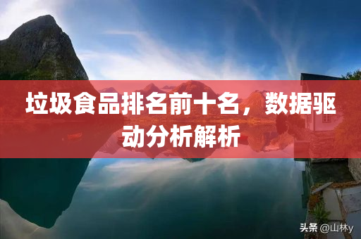 垃圾食品排名前十名，数据驱动分析解析