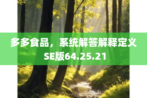 多多食品，系统解答解释定义 SE版64.25.21