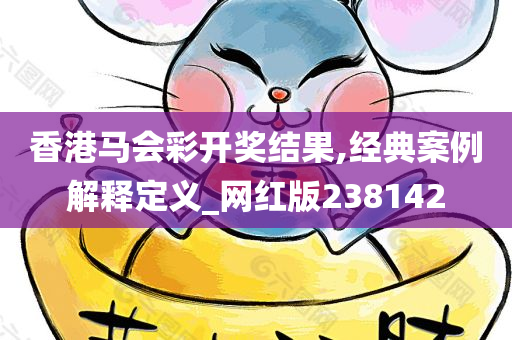 香港马会彩开奖结果,经典案例解释定义_网红版238142