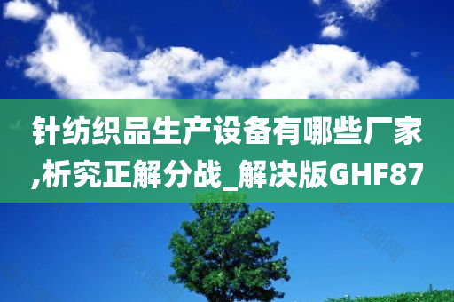 针纺织品生产设备有哪些厂家,析究正解分战_解决版GHF87