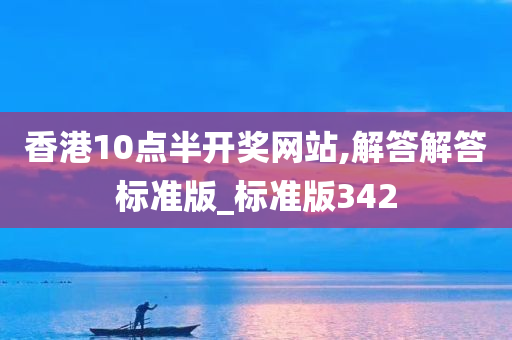 香港10点半开奖网站,解答解答标准版_标准版342