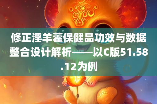 修正淫羊藿保健品功效与数据整合设计解析——以C版51.58.12为例