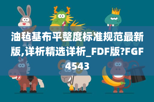 油毡基布平整度标准规范最新版,详析精选详析_FDF版?FGF4543