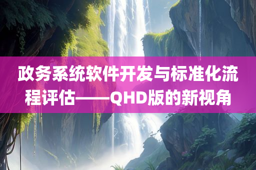 政务系统软件开发与标准化流程评估——QHD版的新视角