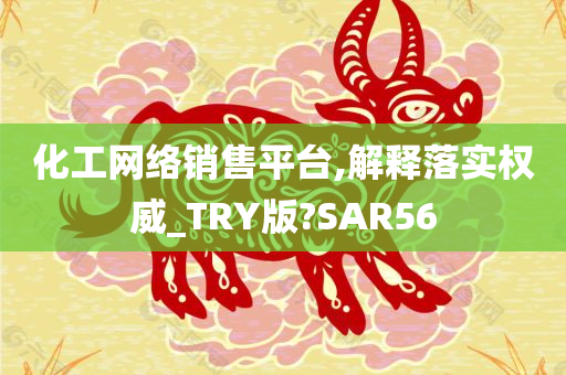 化工网络销售平台,解释落实权威_TRY版?SAR56