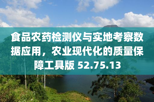 食品农药检测仪与实地考察数据应用，农业现代化的质量保障工具版 52.75.13