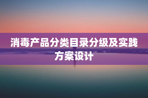 消毒产品分类目录分级及实践方案设计