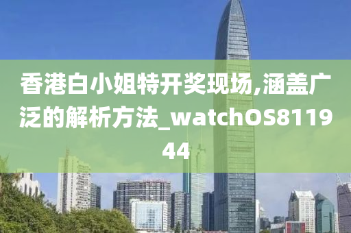 香港白小姐特开奖现场,涵盖广泛的解析方法_watchOS811944