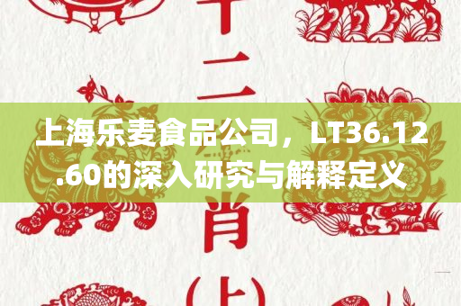 上海乐麦食品公司，LT36.12.60的深入研究与解释定义