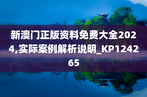 新澳门正版资料免费大全2024,实际案例解析说明_KP124265