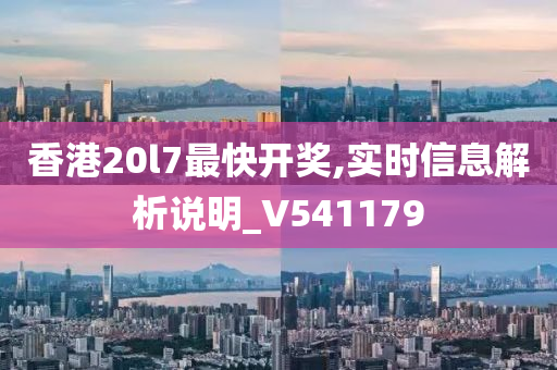 香港20l7最快开奖,实时信息解析说明_V541179