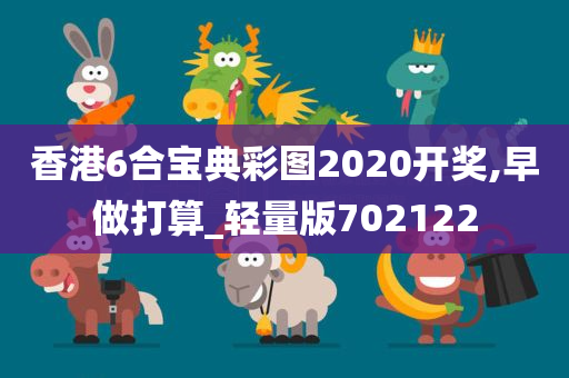 香港6合宝典彩图2020开奖,早做打算_轻量版702122