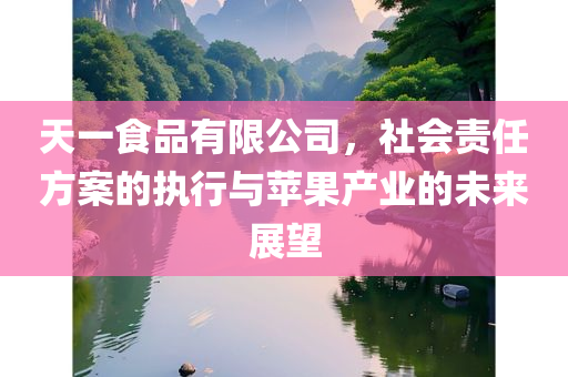 天一食品有限公司，社会责任方案的执行与苹果产业的未来展望