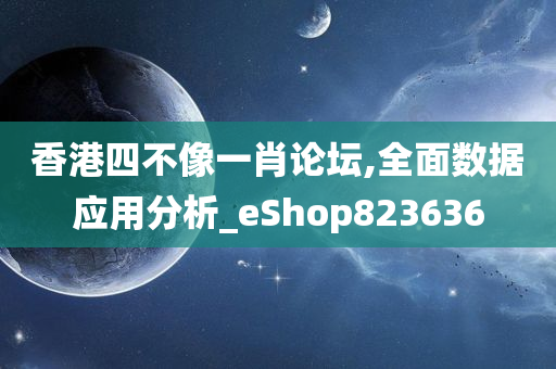 香港四不像一肖论坛,全面数据应用分析_eShop823636