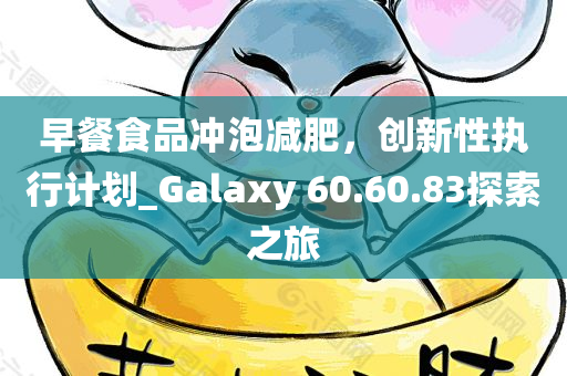 早餐食品冲泡减肥，创新性执行计划_Galaxy 60.60.83探索之旅