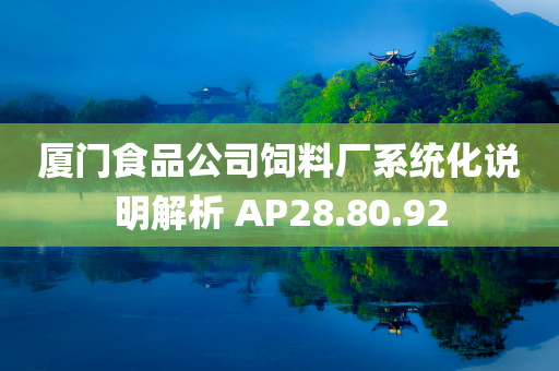 厦门食品公司饲料厂系统化说明解析 AP28.80.92