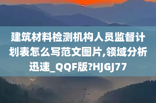 建筑材料检测机构人员监督计划表怎么写范文图片,领域分析迅速_QQF版?HJGJ77