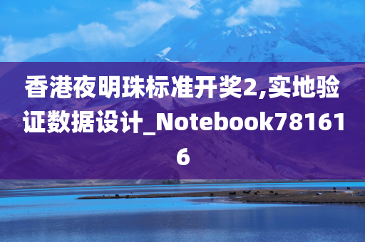 香港夜明珠标准开奖2,实地验证数据设计_Notebook781616