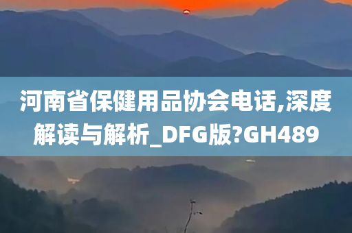 河南省保健用品协会电话,深度解读与解析_DFG版?GH489