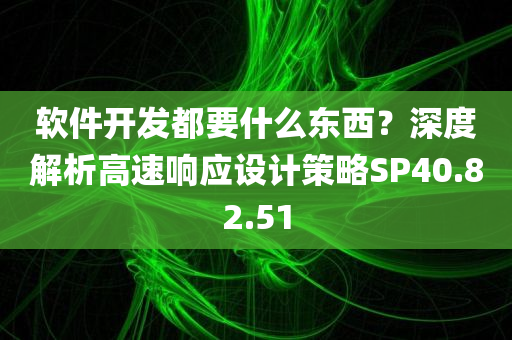 软件开发都要什么东西？深度解析高速响应设计策略SP40.82.51