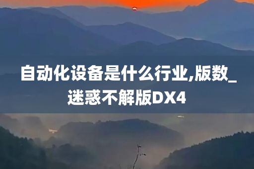 自动化设备是什么行业,版数_迷惑不解版DX4