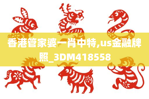 香港管家婆一肖中特,us金融牌照_3DM418558