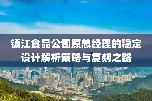 镇江食品公司原总经理的稳定设计解析策略与复刻之路