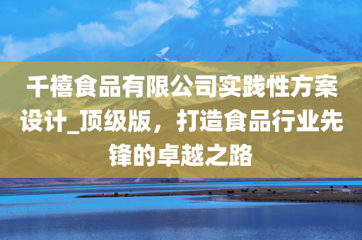 千禧食品有限公司实践性方案设计_顶级版，打造食品行业先锋的卓越之路