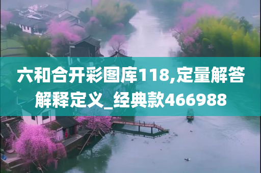 六和合开彩图库118,定量解答解释定义_经典款466988