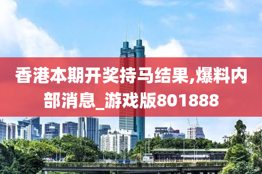 香港本期开奖持马结果,爆料内部消息_游戏版801888