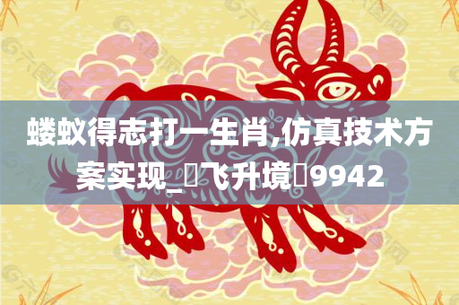 蝼蚁得志打一生肖,仿真技术方案实现_‌飞升境‌9942