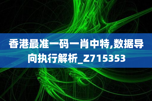 香港最准一码一肖中特,数据导向执行解析_Z715353