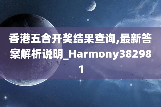 香港五合开奖结果查询,最新答案解析说明_Harmony382981