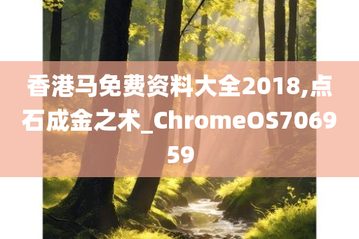 香港马免费资料大全2018,点石成金之术_ChromeOS706959