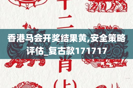 香港马会开奖结果黄,安全策略评估_复古款171717