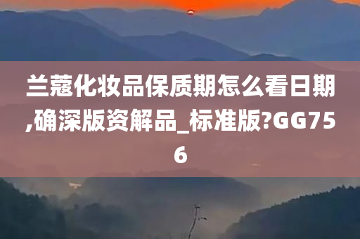 兰蔻化妆品保质期怎么看日期,确深版资解品_标准版?GG756