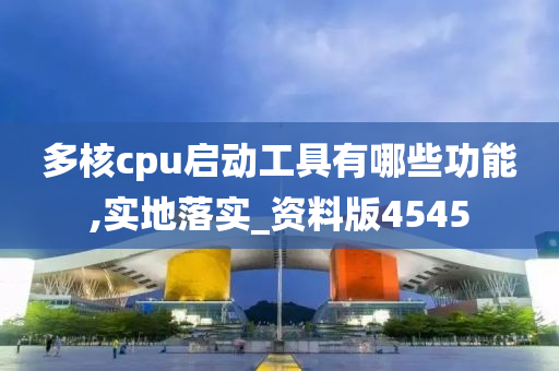 多核cpu启动工具有哪些功能,实地落实_资料版4545