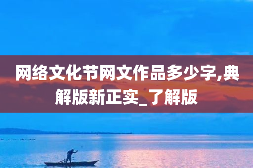 网络文化节网文作品多少字,典解版新正实_了解版