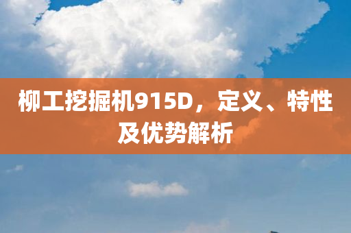 柳工挖掘机915D，定义、特性及优势解析