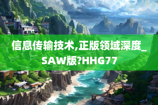 信息传输技术,正版领域深度_SAW版?HHG77