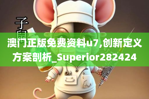 澳门正版免费资料u7,创新定义方案剖析_Superior282424