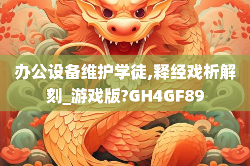 办公设备维护学徒,释经戏析解刻_游戏版?GH4GF89