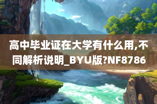 高中毕业证在大学有什么用,不同解析说明_BYU版?NF8786